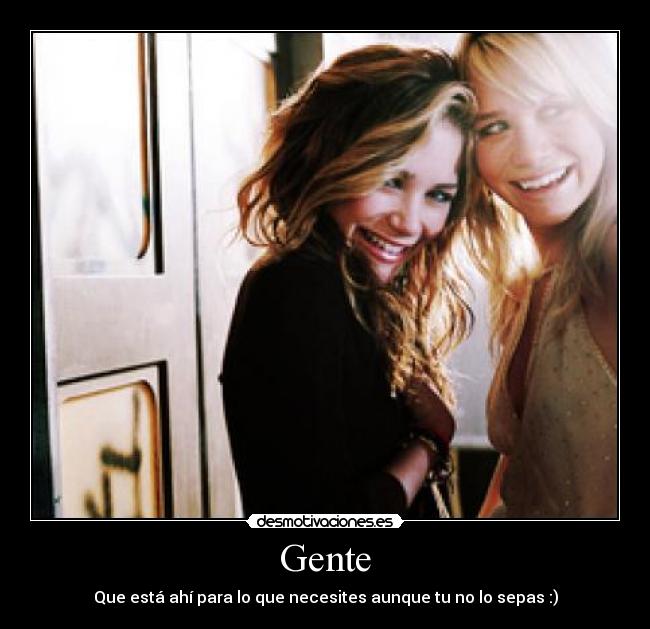 Gente - Que está ahí para lo que necesites aunque tu no lo sepas :)