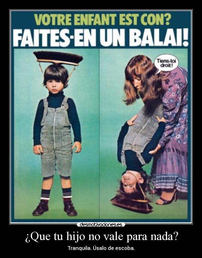 ¿Que tu hijo no vale para nada? - Tranquila. Úsalo de escoba.