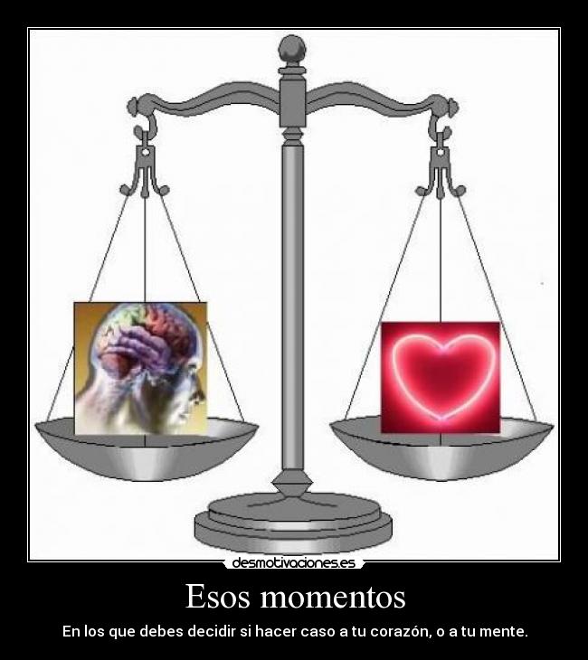 Esos momentos - En los que debes decidir si hacer caso a tu corazón, o a tu mente.