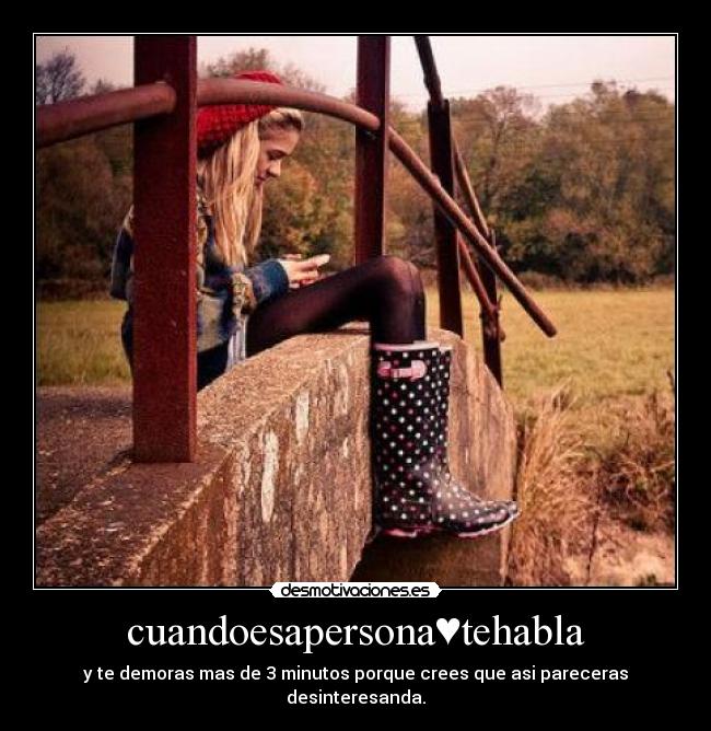 cuandoesapersona♥tehabla - y te demoras mas de 3 minutos porque crees que asi pareceras desinteresanda.