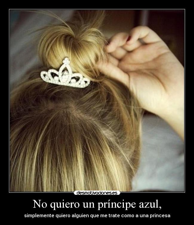 No quiero un príncipe azul, - simplemente quiero alguien que me trate como a una princesa