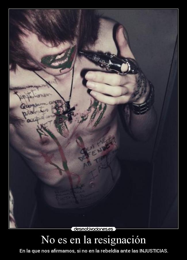 No es en la resignación - En la que nos afirmamos, si no en la rebeldía ante las INJUSTICIAS.