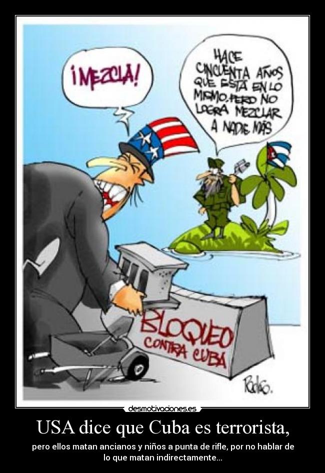 USA dice que Cuba es terrorista, - pero ellos matan ancianos y niños a punta de rifle, por no hablar de
lo que matan indirectamente...