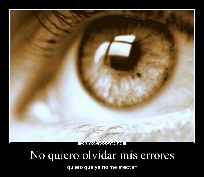 No quiero olvidar mis errores - quiero que ya no me afecten