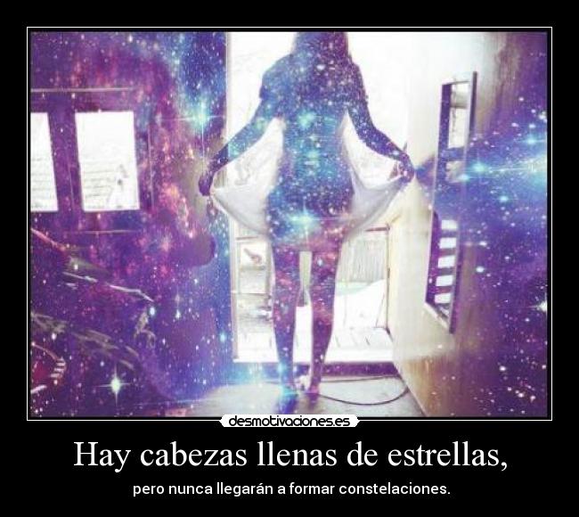 Hay cabezas llenas de estrellas, - pero nunca llegarán a formar constelaciones.