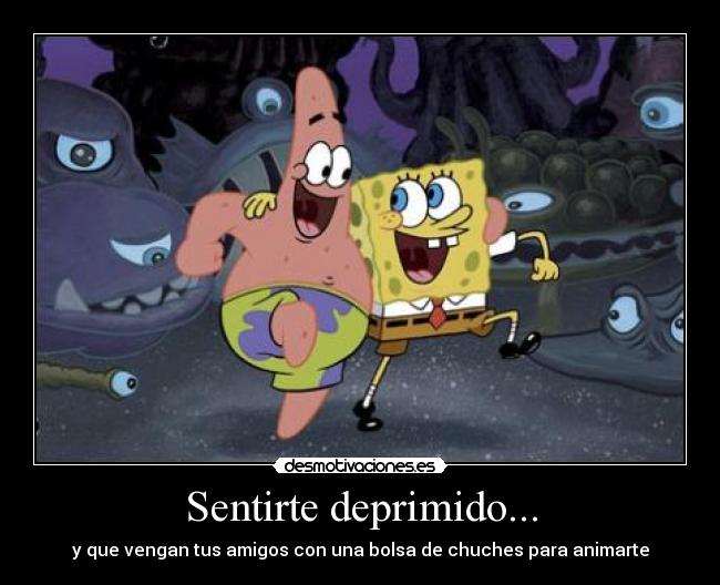 Sentirte deprimido... - y que vengan tus amigos con una bolsa de chuches para animarte