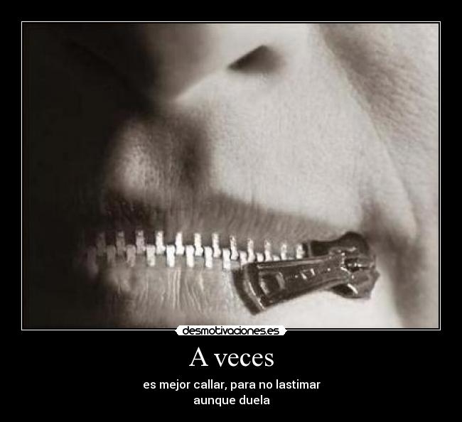 A veces - es mejor callar, para no lastimar
aunque duela