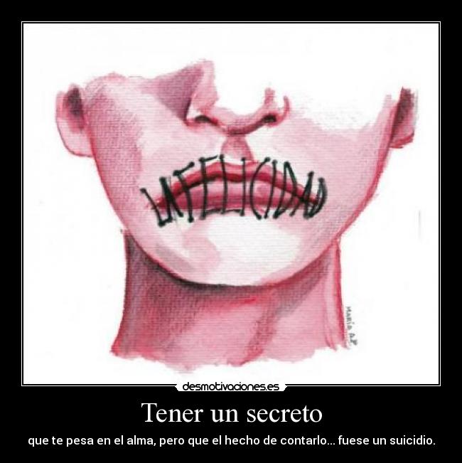 Tener un secreto - que te pesa en el alma, pero que el hecho de contarlo... fuese un suicidio.