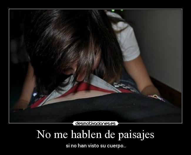 No me hablen de paisajes - si no han visto su cuerpo..