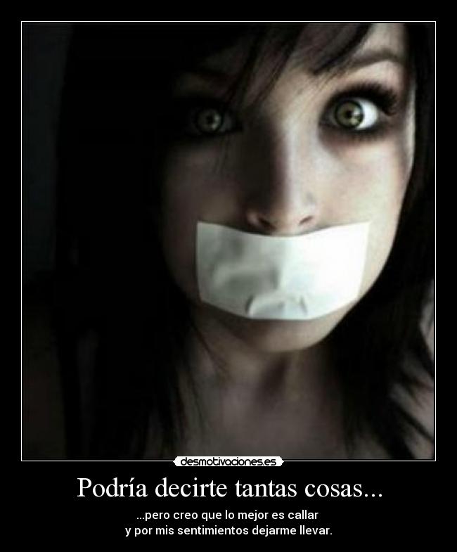 Podría decirte tantas cosas... - ...pero creo que lo mejor es callar 
y por mis sentimientos dejarme llevar.