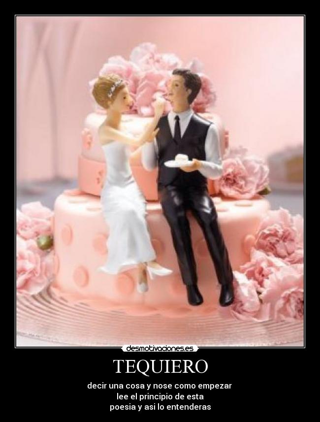 TEQUIERO - decir una cosa y nose como empezar 
lee el principio de esta
poesia y asi lo entenderas