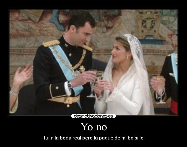 Yo no - fui a la boda real pero la pague de mi bolsillo