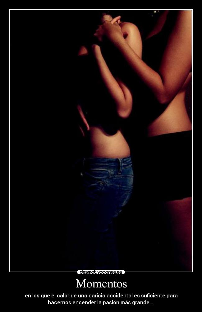 Momentos - en los que el calor de una caricia accidental es suficiente para
hacernos encender la pasión más grande... 