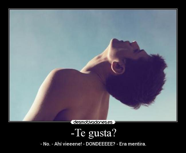 -Te gusta? - - No. - Ahí vieeene! - DONDEEEEE? - Era mentira.