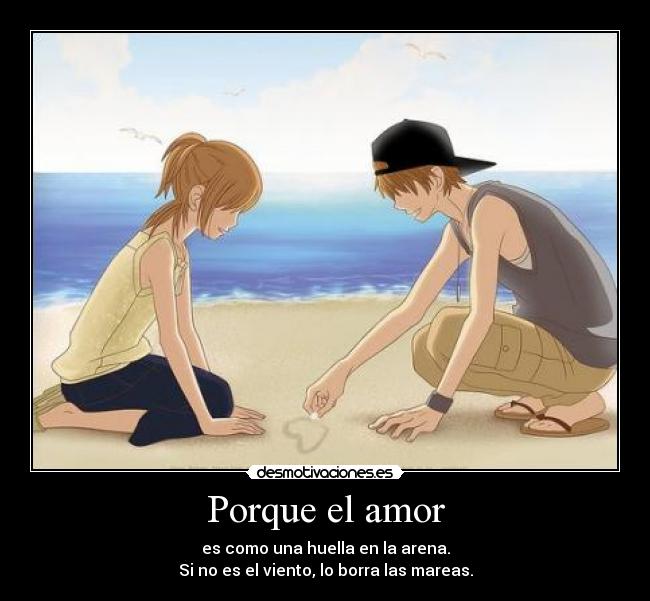 Porque el amor - es como una huella en la arena.
Si no es el viento, lo borra las mareas.