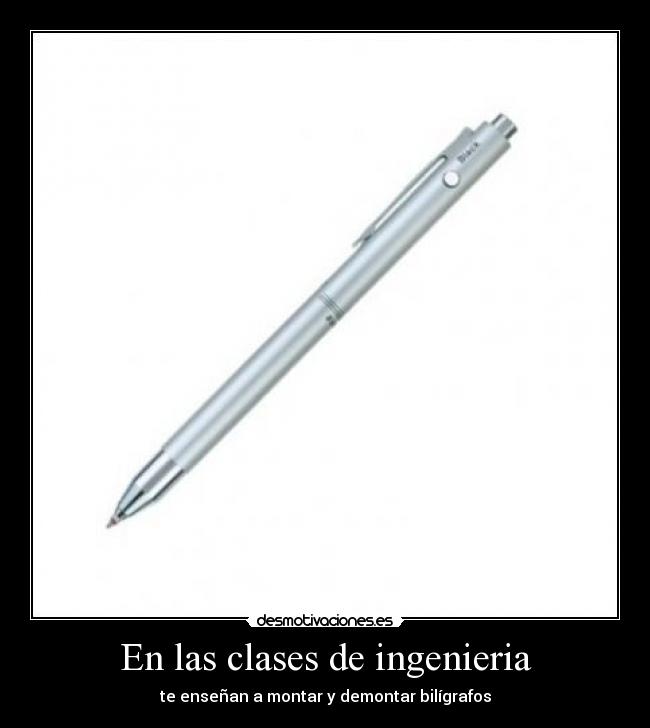 En las clases de ingenieria - te enseñan a montar y demontar bilígrafos