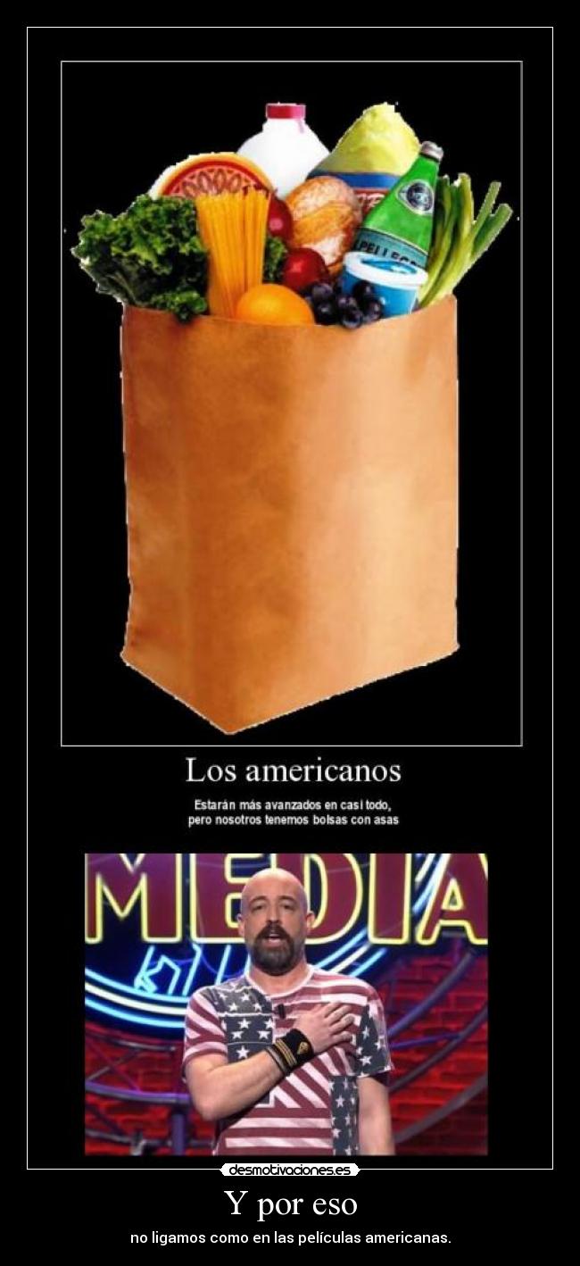 Y por eso - no ligamos como en las películas americanas.