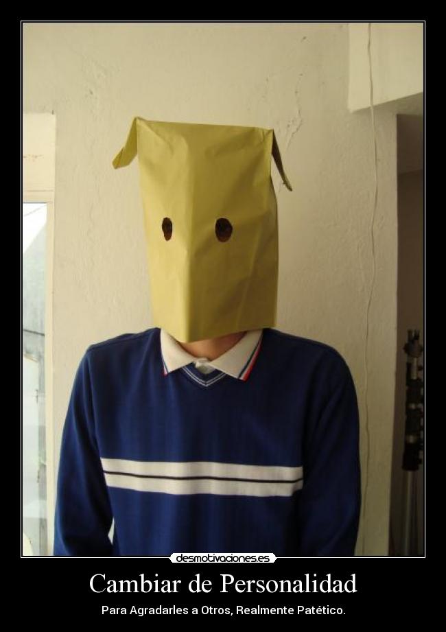 Cambiar de Personalidad - Para Agradarles a Otros, Realmente Patético.