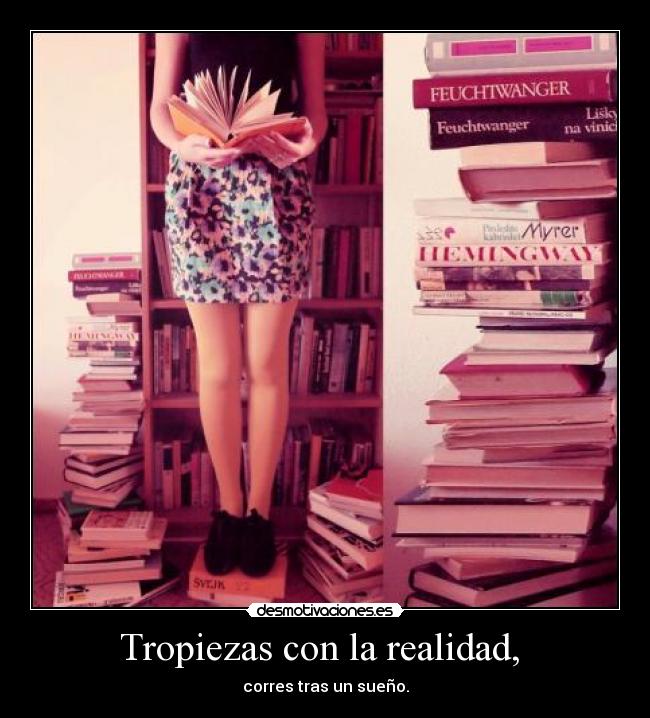 Tropiezas con la realidad, - corres tras un sueño.