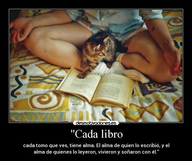 Cada libro - cada tomo que ves, tiene alma. El alma de quien lo escribió, y el
alma de quienes lo leyeron, vivieron y soñaron con él.