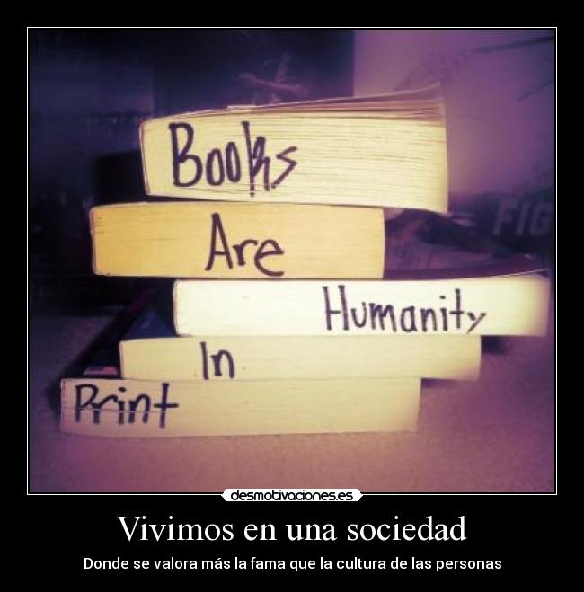 Vivimos en una sociedad - Donde se valora más la fama que la cultura de las personas