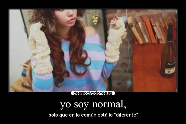 yo soy normal, - solo que en lo común está lo diferente