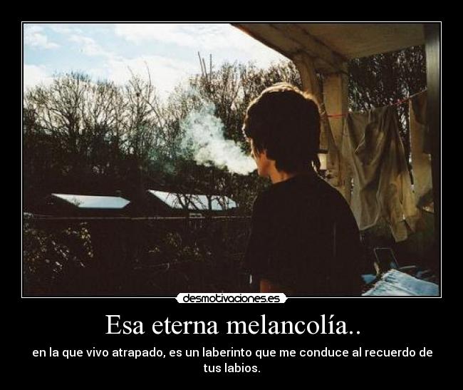 Esa eterna melancolía.. -