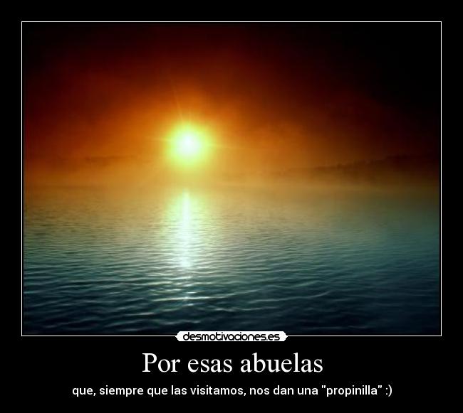 Por esas abuelas - que, siempre que las visitamos, nos dan una propinilla :)