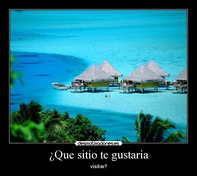 ¿Que sitio te gustaria - visitar?