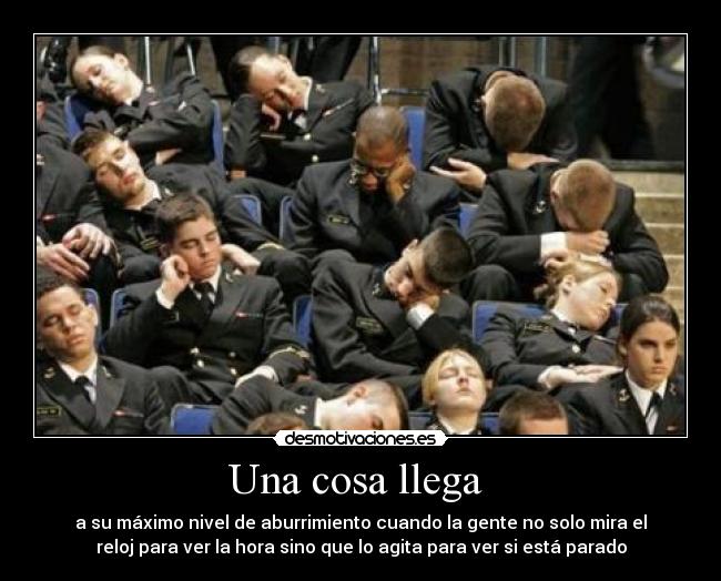 Una cosa llega - a su máximo nivel de aburrimiento cuando la gente no solo mira el
reloj para ver la hora sino que lo agita para ver si está parado