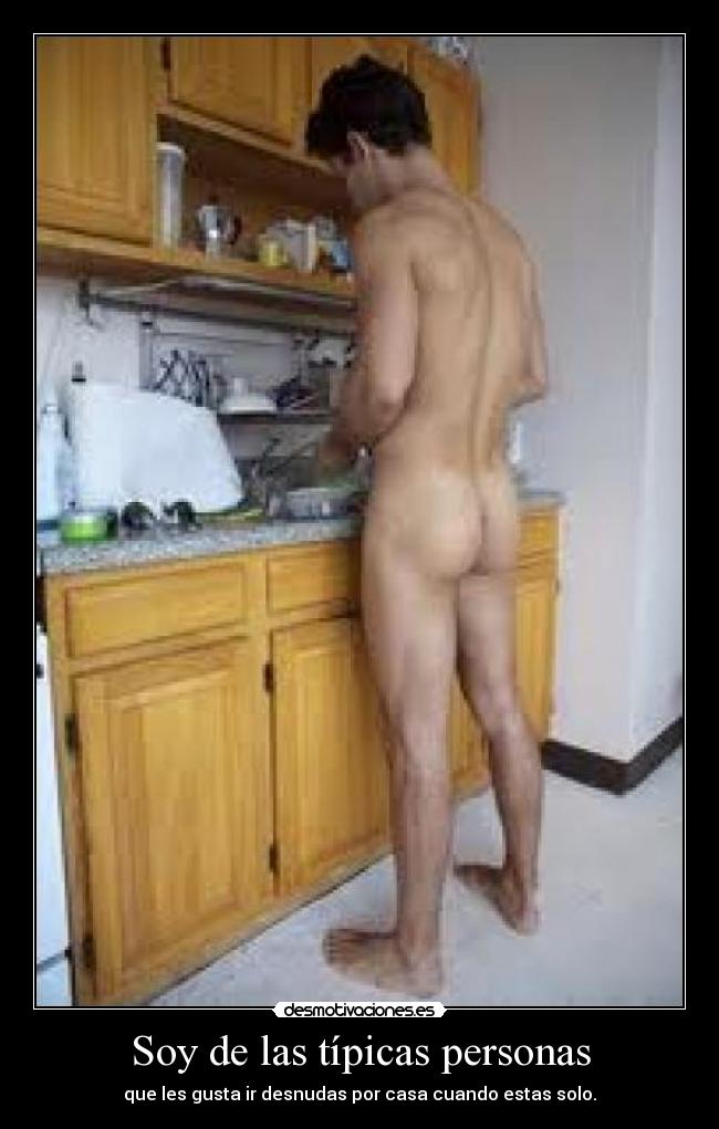 Soy de las típicas personas - que les gusta ir desnudas por casa cuando estas solo.