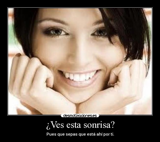 ¿Ves esta sonrisa? - Pues que sepas que está ahí por ti.