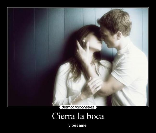 Cierra la boca - y besame ♥