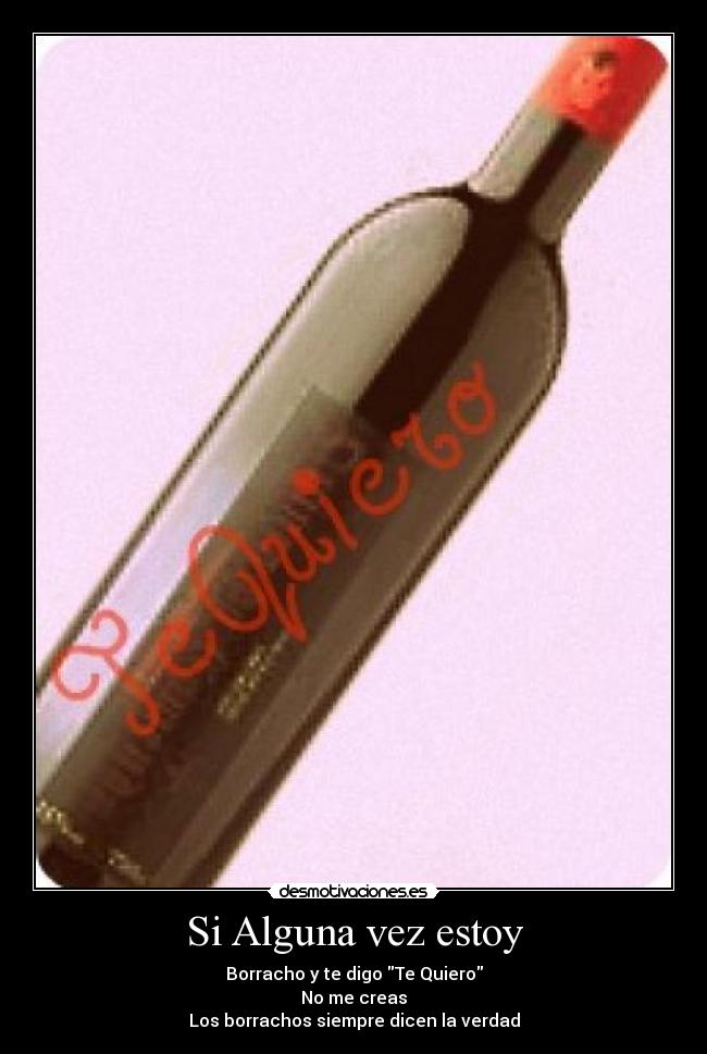 Si Alguna vez estoy - Borracho y te digo Te Quiero
No me creas
Los borrachos siempre dicen la verdad