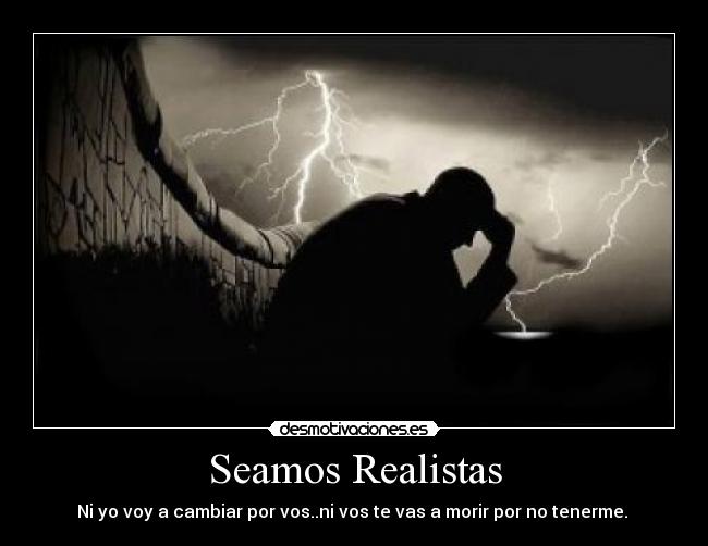 Seamos Realistas - Ni yo voy a cambiar por vos..ni vos te vas a morir por no tenerme. 