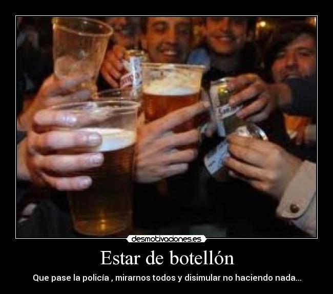 Estar de botellón - Que pase la policía , mirarnos todos y disimular no haciendo nada...