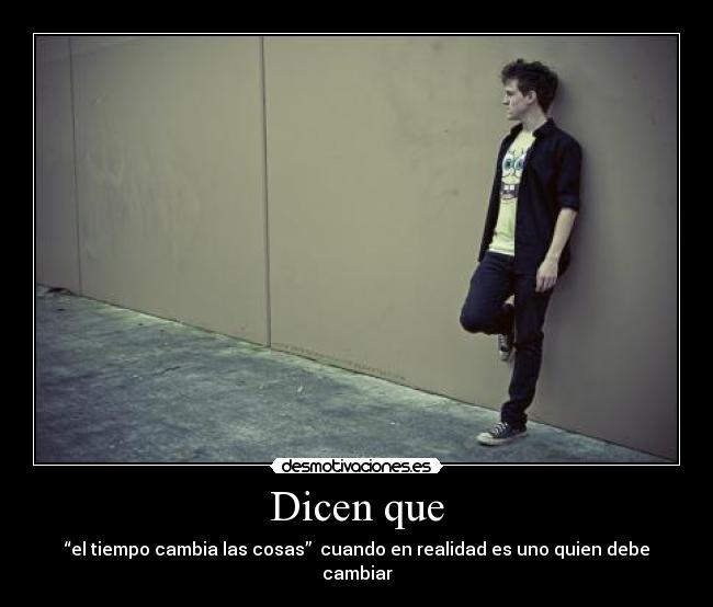 Dicen que - “el tiempo cambia las cosas” cuando en realidad es uno quien debe cambiar