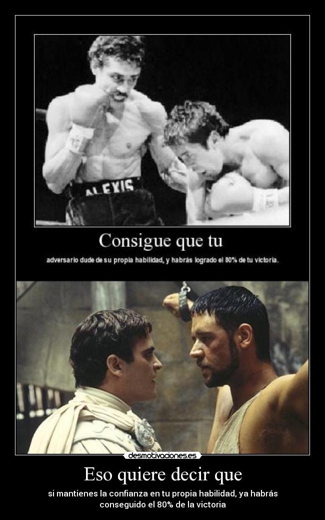 Eso quiere decir que - si mantienes la confianza en tu propia habilidad, ya habrás
conseguido el 80% de la victoria