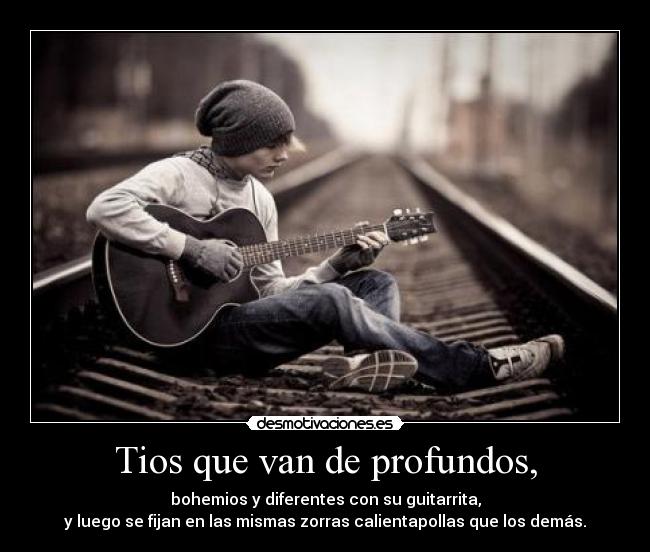 Tios que van de profundos, -