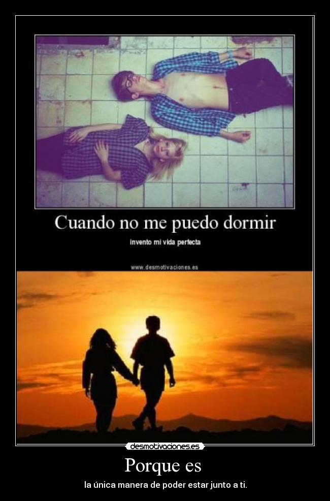 Porque es - la única manera de poder estar junto a ti.