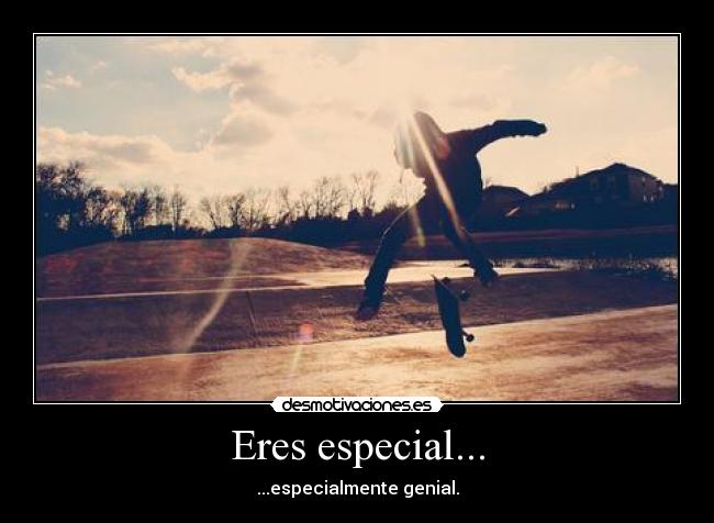 Eres especial... -