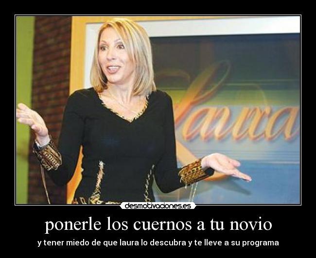 ponerle los cuernos a tu novio - y tener miedo de que laura lo descubra y te lleve a su programa