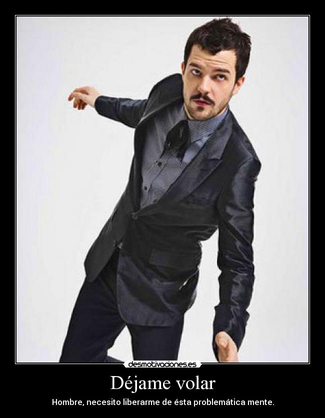 Déjame volar - Hombre, necesito liberarme de ésta problemática mente.