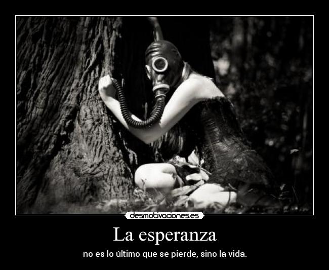 La esperanza - no es lo último que se pierde, sino la vida.