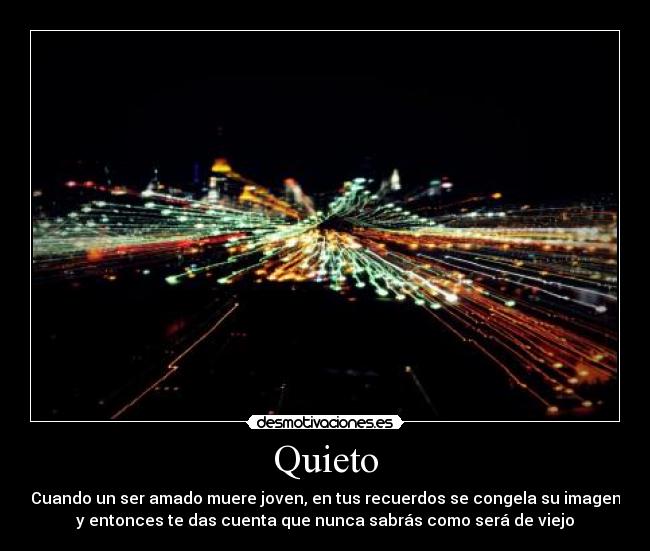 Quieto - Cuando un ser amado muere joven, en tus recuerdos se congela su imagen
y entonces te das cuenta que nunca sabrás como será de viejo