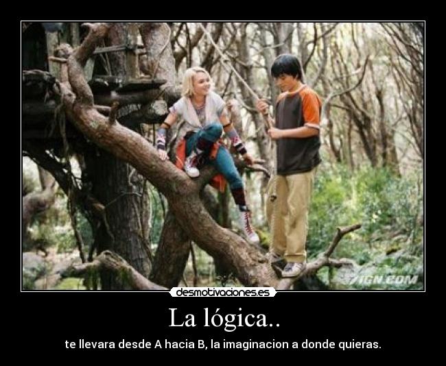 La lógica.. - te llevara desde A hacia B, la imaginacion a donde quieras.