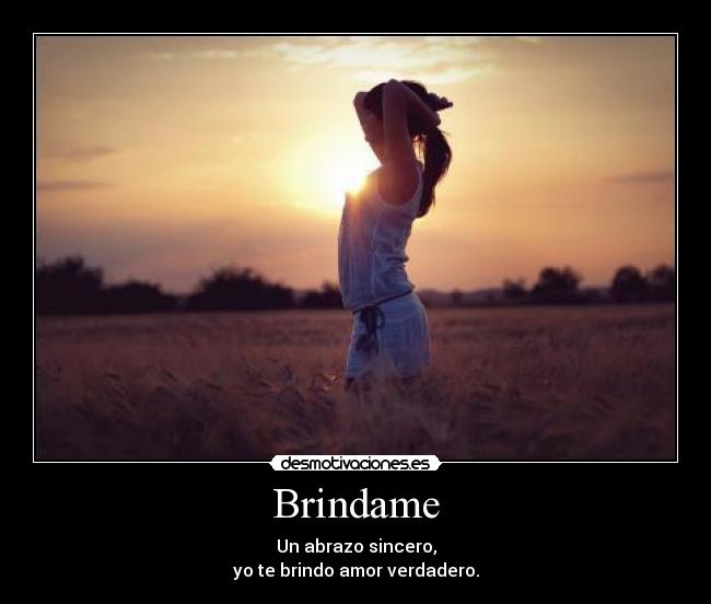 Brindame - Un abrazo sincero,
yo te brindo amor verdadero.
