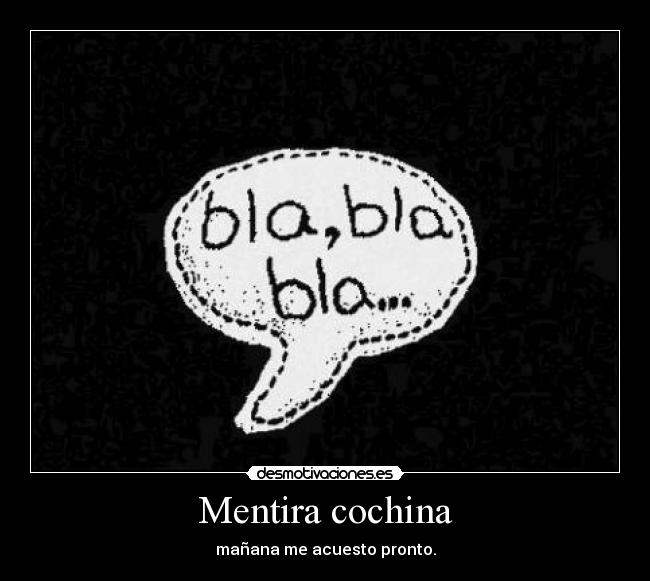 Mentira cochina - mañana me acuesto pronto.