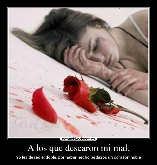 A los que desearon mi mal, - Yo les deseo el doble, por haber hecho pedazos un corazón noble