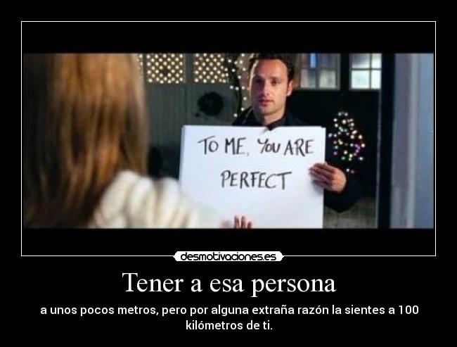 Tener a esa persona - a unos pocos metros, pero por alguna extraña razón la sientes a 100 kilómetros de ti.